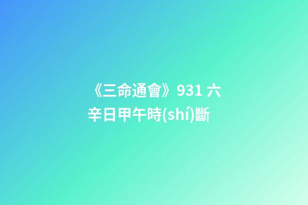 《三命通會》9.31 六辛日甲午時(shí)斷